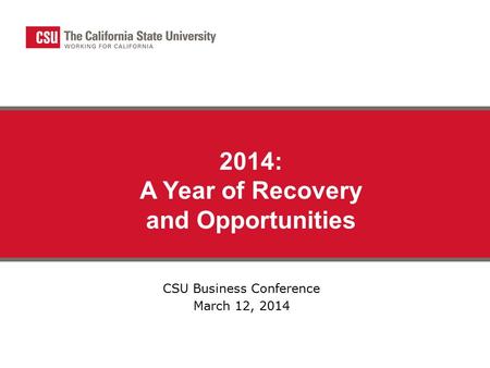 CSU Business Conference March 12, 2014 2014: A Year of Recovery and Opportunities.