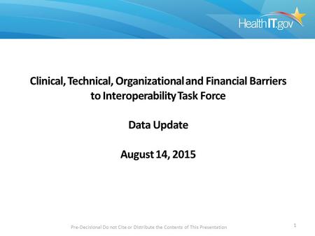 Clinical, Technical, Organizational and Financial Barriers to Interoperability Task Force Data Update August 14, 2015 Pre-Decisional Do not Cite or Distribute.