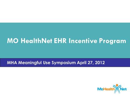 MO HealthNet EHR Incentive Program MHA Meaningful Use Symposium April 27, 2012.