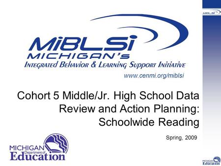 Cohort 5 Middle/Jr. High School Data Review and Action Planning: Schoolwide Reading Spring, 2009 www.cenmi.org/miblsi.