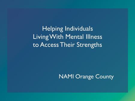 Helping Individuals Living With Mental Illness to Access Their Strengths NAMI Orange County.