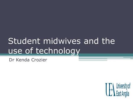 Student midwives and the use of technology Dr Kenda Crozier.