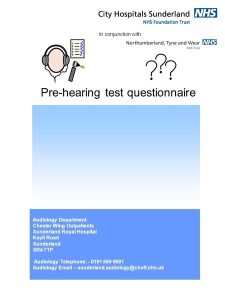 Pre-hearing test questionnaire Audiology Department Chester Wing Outpatients Sunderland Royal Hospital Kayll Road Sunderland SR4 7TP Audiology Telephone: