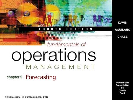 DAVIS AQUILANO CHASE PowerPoint Presentation by Charlie Cook F O U R T H E D I T I O N Forecasting © The McGraw-Hill Companies, Inc., 2003 chapter 9.