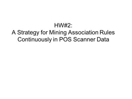 HW#2: A Strategy for Mining Association Rules Continuously in POS Scanner Data.