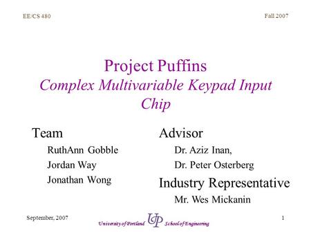 EE/CS 480 Fall 2007 1September, 2007 University of Portland School of Engineering Project Puffins Complex Multivariable Keypad Input Chip Team RuthAnn.