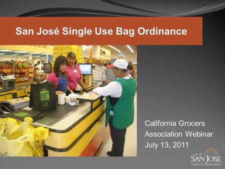 California Grocers Association Webinar July 13, 2011 San José Single Use Bag Ordinance.