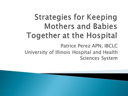 Patrice Perez APN, IBCLC University of Illinois Hospital and Health Sciences System.