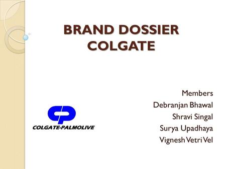 BRAND DOSSIER COLGATE Members Debranjan Bhawal Shravi Singal Surya Upadhaya Vignesh Vetri Vel.