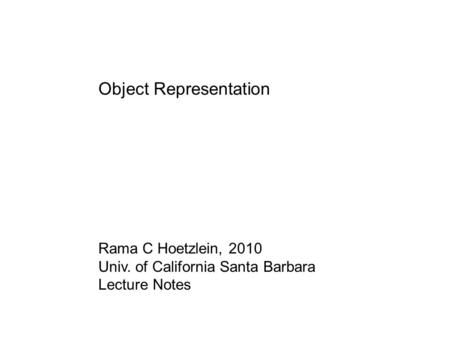 Object Representation Rama C Hoetzlein, 2010 Univ. of California Santa Barbara Lecture Notes.