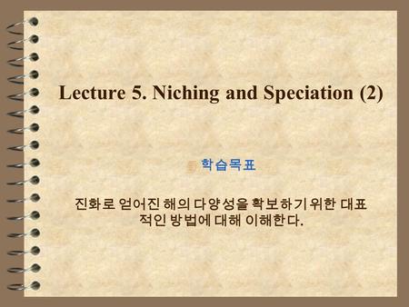 Lecture 5. Niching and Speciation (2) 4 학습목표 진화로 얻어진 해의 다양성을 확보하기 위한 대표 적인 방법에 대해 이해한다.