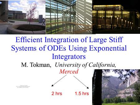 Efficient Integration of Large Stiff Systems of ODEs Using Exponential Integrators M. Tokman, M. Tokman, University of California, Merced 2 hrs 1.5 hrs.