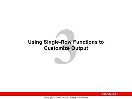 3 Copyright © 2004, Oracle. All rights reserved. Using Single-Row Functions to Customize Output.