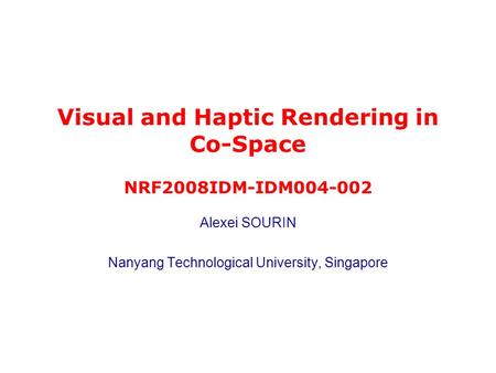 Alexei SOURIN Nanyang Technological University, Singapore Visual and Haptic Rendering in Co-Space NRF2008IDM-IDM004-002.