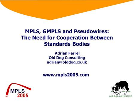 OLD DOG CONSULTING  MPLS, GMPLS and Pseudowires: The Need for Cooperation Between Standards Bodies Adrian Farrel Old Dog Consulting