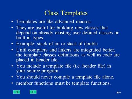 800 Class Templates Templates are like advanced macros. They are useful for building new classes that depend on already existing user defined classes or.