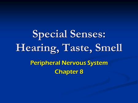 Special Senses: Hearing, Taste, Smell Peripheral Nervous System Chapter 8.