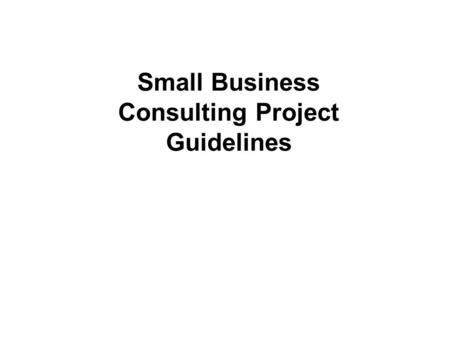 Small Business Consulting Project Guidelines. 2 Milestones Conduct Phase I (Initial Client Interview) by Monday April 6th Complete Phase I (Description)