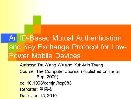 An ID-Based Mutual Authentication and Key Exchange Protocol for Low- Power Mobile Devices Authors: Tsu-Yang Wu and Yuh-Min Tseng Source: The Computer Journal.