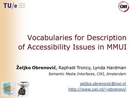 Vocabularies for Description of Accessibility Issues in MMUI Željko Obrenović, Raphaël Troncy, Lynda Hardman Semantic Media Interfaces, CWI, Amsterdam.