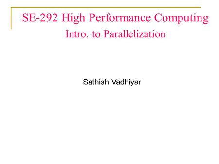 SE-292 High Performance Computing Intro. to Parallelization Sathish Vadhiyar.