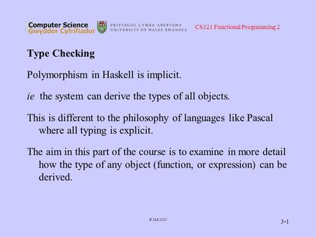 CS321 Functional Programming 2 © JAS 2005 3-1 Type Checking Polymorphism in Haskell is implicit. ie the system can derive the types of all objects. This.