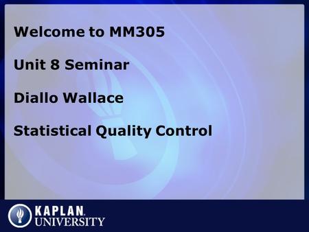 Welcome to MM305 Unit 8 Seminar Diallo Wallace Statistical Quality Control.