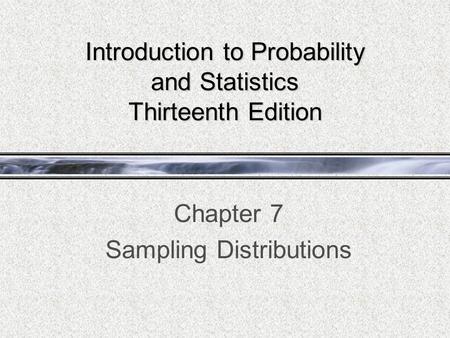 Introduction to Probability and Statistics Thirteenth Edition Chapter 7 Sampling Distributions.