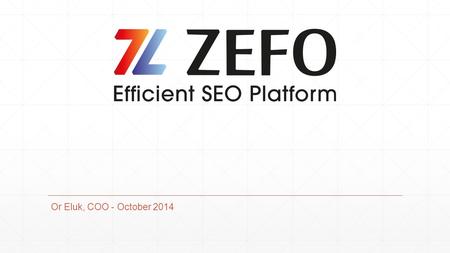 Or Eluk, COO - October 2014. Topics ▪ZEFO - The Leading Israeli SEO Software ▪Winning the PR war ▪The Project – Twitter Automation.