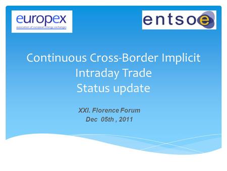 Continuous Cross-Border Implicit Intraday Trade Status update XXI. Florence Forum Dec 05th, 2011.