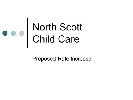 North Scott Child Care Proposed Rate Increase. Enrollment Preschool Age Shepard School Age White School Age Total Fall 2010305758145 Fall 2009376243142.