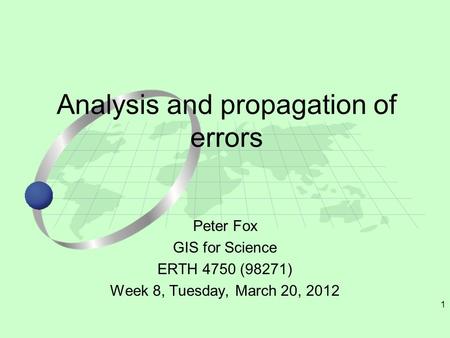 1 Peter Fox GIS for Science ERTH 4750 (98271) Week 8, Tuesday, March 20, 2012 Analysis and propagation of errors.