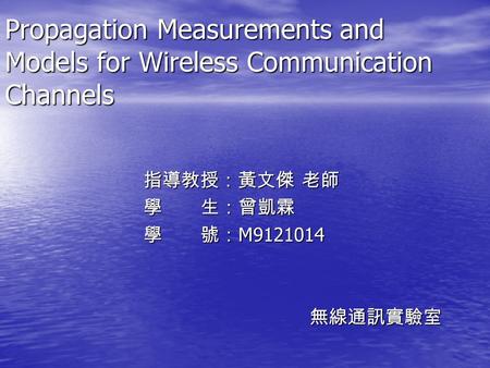 Propagation Measurements and Models for Wireless Communication Channels 指導教授：黃文傑 老師 學　　生：曾凱霖 學　　號：M9121014 無線通訊實驗室.