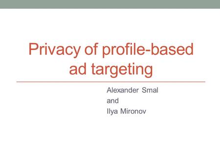 Privacy of profile-based ad targeting Alexander Smal and Ilya Mironov.