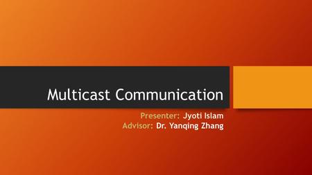 Multicast Communication Presenter: Jyoti Islam Advisor: Dr. Yanqing Zhang.