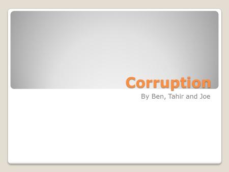 Corruption By Ben, Tahir and Joe. Corruption To be corrupt is to be spiritually or morally impure or acting illegal. We think everybody has the ability.