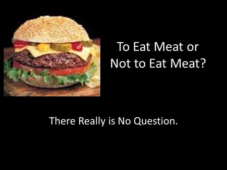 To Eat Meat or Not to Eat Meat? There Really is No Question.