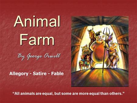 Animal Farm By George Orwell “All animals are equal, but some are more equal than others.” Allegory - Satire - Fable.