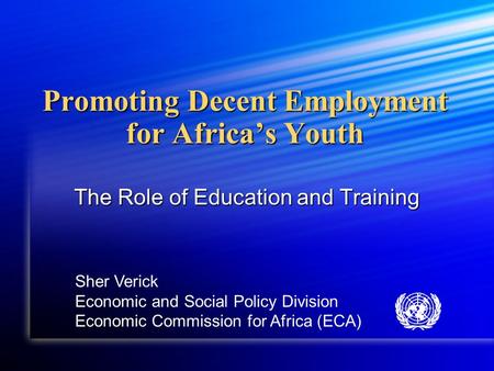 Promoting Decent Employment for Africa’s Youth The Role of Education and Training Sher Verick Economic and Social Policy Division Economic Commission for.