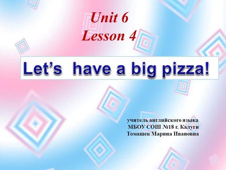 Unit 6 Lesson 4 учитель английского языка МБОУ СОШ №18 г. Калуги Томашек Марина Ивановна.