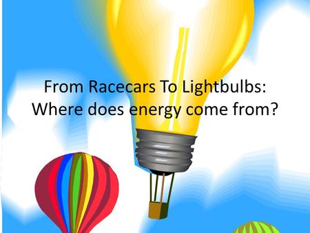 From Racecars To Lightbulbs: Where does energy come from?