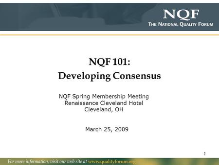 1 NQF 101: Developing Consensus March 25, 2009 NQF Spring Membership Meeting Renaissance Cleveland Hotel Cleveland, OH.