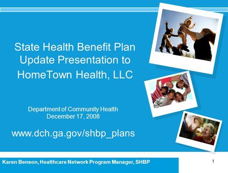 1 Karen Benson, Healthcare Network Program Manager, SHBP State Health Benefit Plan Update Presentation to HomeTown Health, LLC Department of Community.