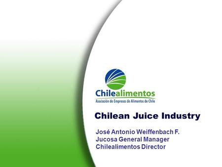 José Antonio Weiffenbach F. Jucosa General Manager Chilealimentos Director Chilean Juice Industry.