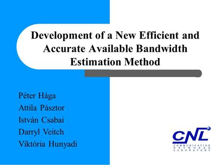 Development of a New Efficient and Accurate Available Bandwidth Estimation Method Péter Hága Attila Pásztor István Csabai Darryl Veitch Viktória Hunyadi.