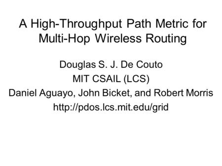 A High-Throughput Path Metric for Multi-Hop Wireless Routing Douglas S. J. De Couto MIT CSAIL (LCS) Daniel Aguayo, John Bicket, and Robert Morris