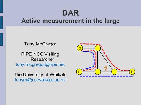 Tony McGregor RIPE NCC Visiting Researcher The University of Waikato DAR Active measurement in the large.