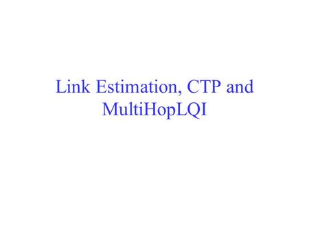 Link Estimation, CTP and MultiHopLQI. Learning Objectives Understand the motivation of link estimation protocols – the time varying nature of a wireless.