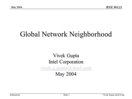 IEEE 802.21 Submission May 2004 Vivek Gupta, Intel CorpSlide 1 Global Network Neighborhood Vivek Gupta Intel Corporation May 2004.