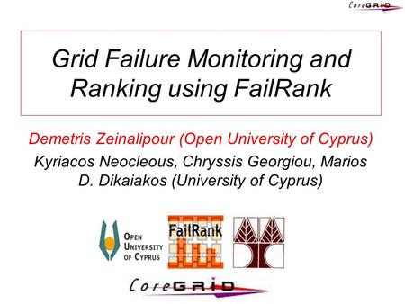 Grid Failure Monitoring and Ranking using FailRank Demetris Zeinalipour (Open University of Cyprus) Kyriacos Neocleous, Chryssis Georgiou, Marios D. Dikaiakos.